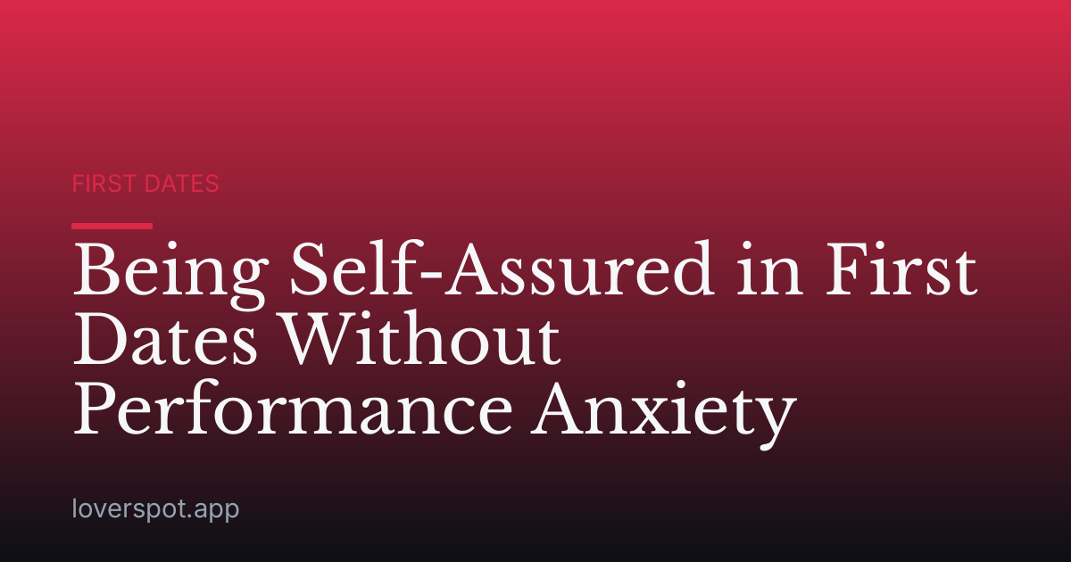 Being Self-Assured in First Dates Without Performance Anxiety