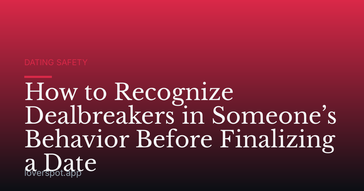 How to Recognize Dealbreakers in Someone’s Behavior Before Finalizing a Date