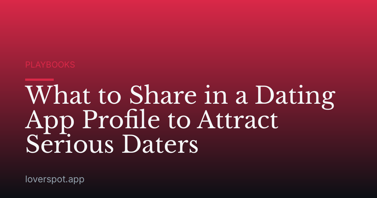 What to Share in a Dating App Profile to Attract Serious Daters