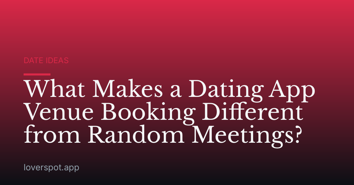 What Makes a Dating App Venue Booking Different from Random Meetings?