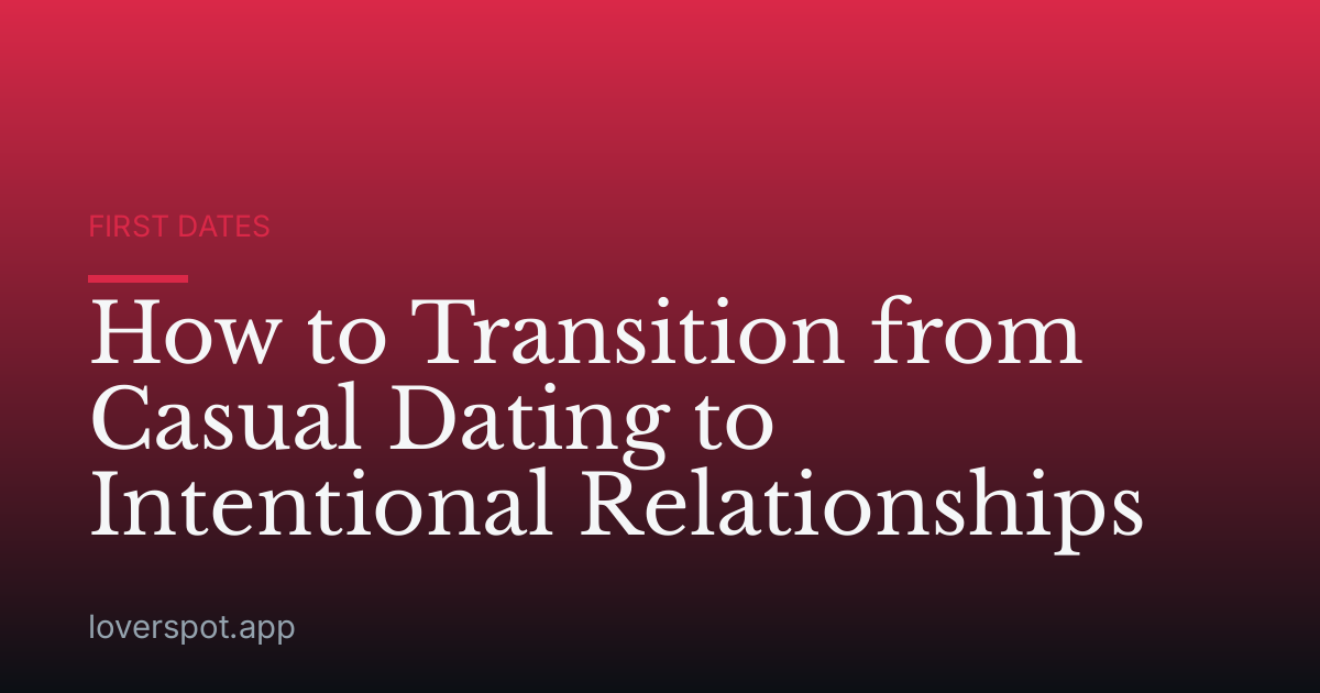How to Transition from Casual Dating to Intentional Relationships