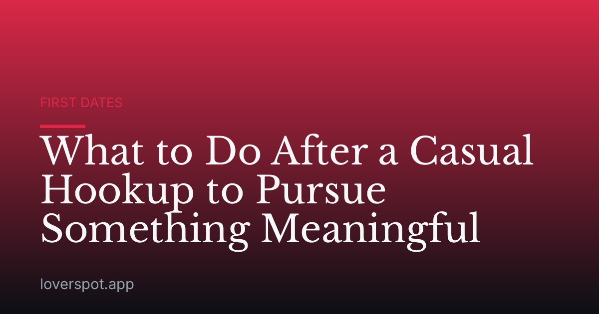 What to Do After a Casual Hookup to Pursue Something Meaningful