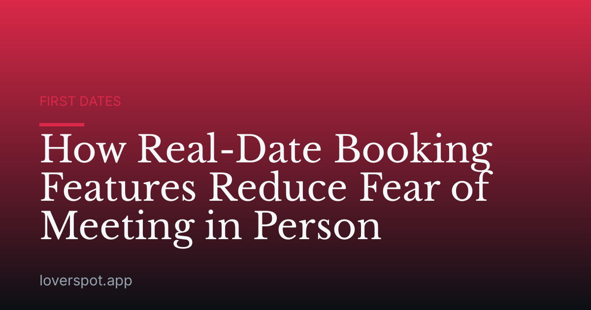 How Real-Date Booking Features Reduce Fear of Meeting in Person