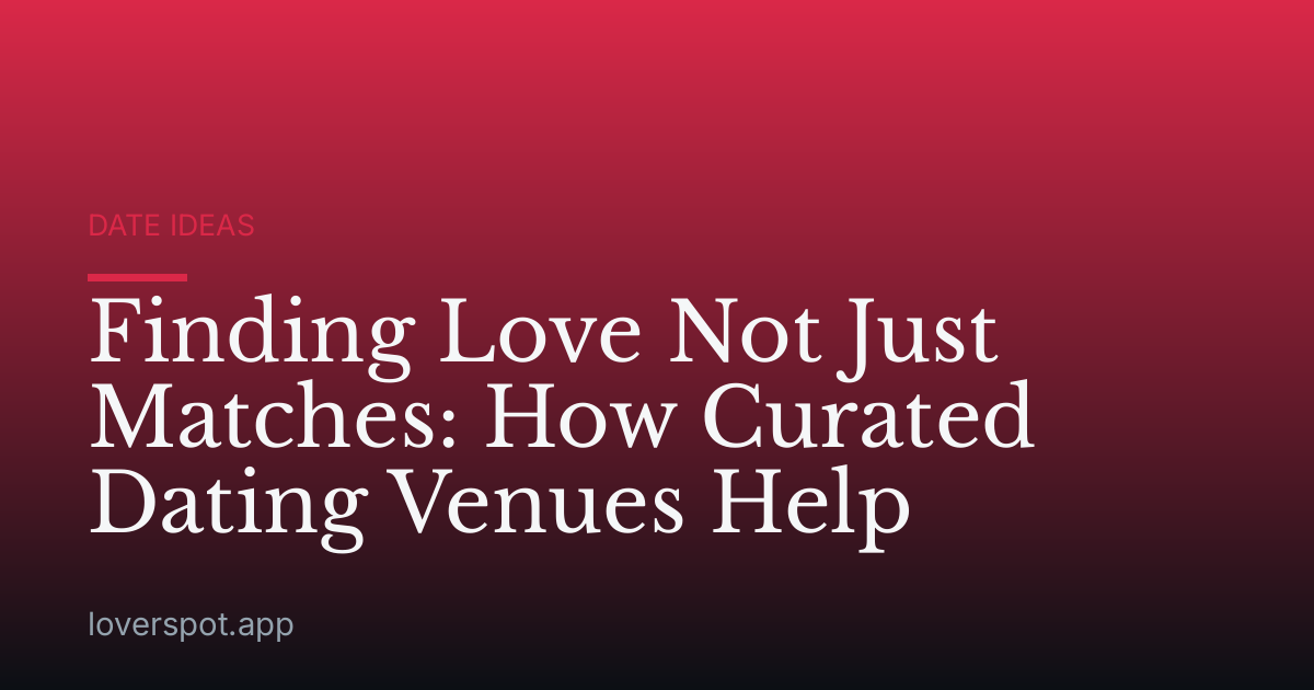 Finding Love Not Just Matches: How Curated Dating Venues Help