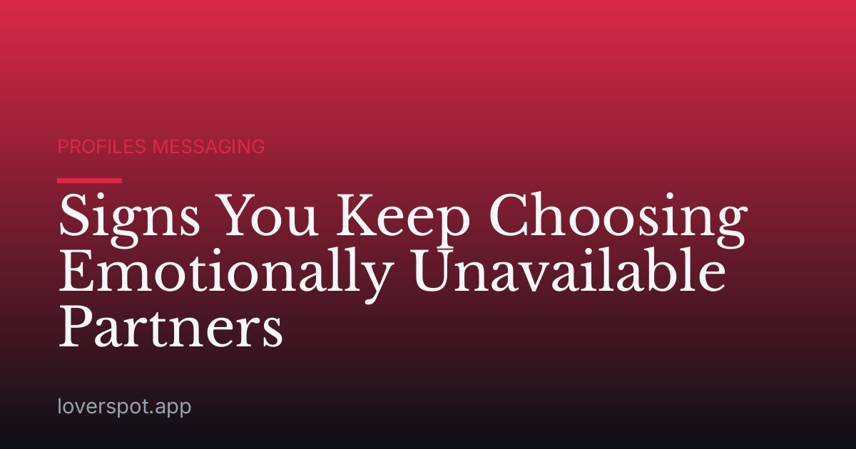 Signs You Keep Choosing Emotionally Unavailable Partners