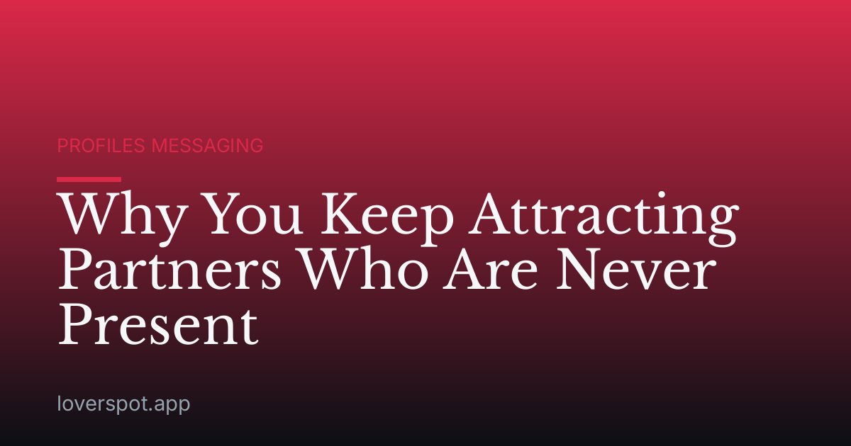 Why You Keep Attracting Partners Who Are Never Present