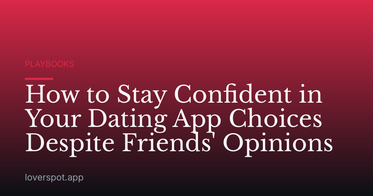 How to Stay Confident in Your Dating App Choices Despite Friends' Opinions