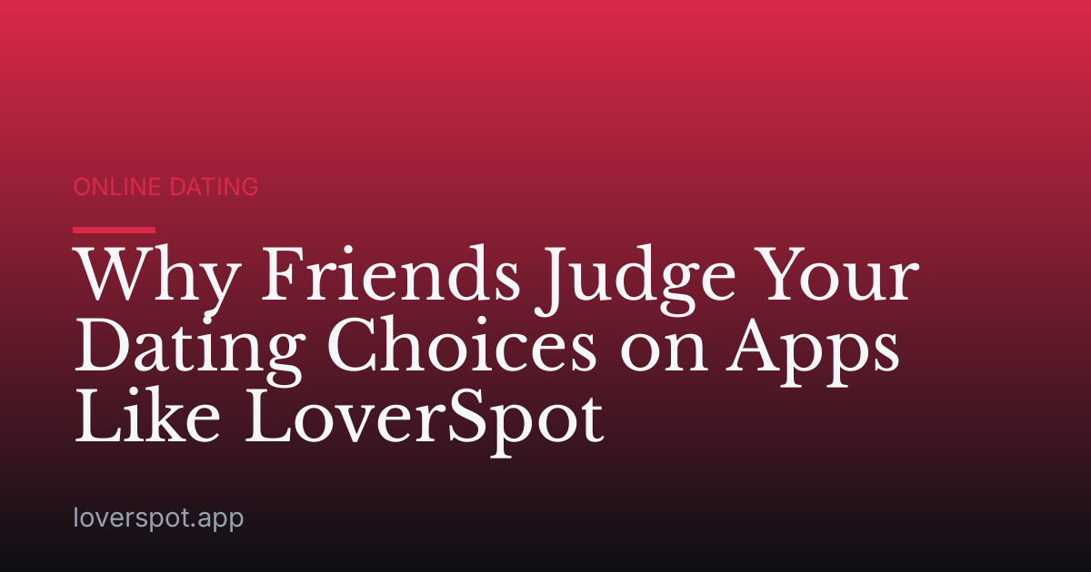 Why Friends Judge Your Dating Choices on Apps Like LoverSpot
