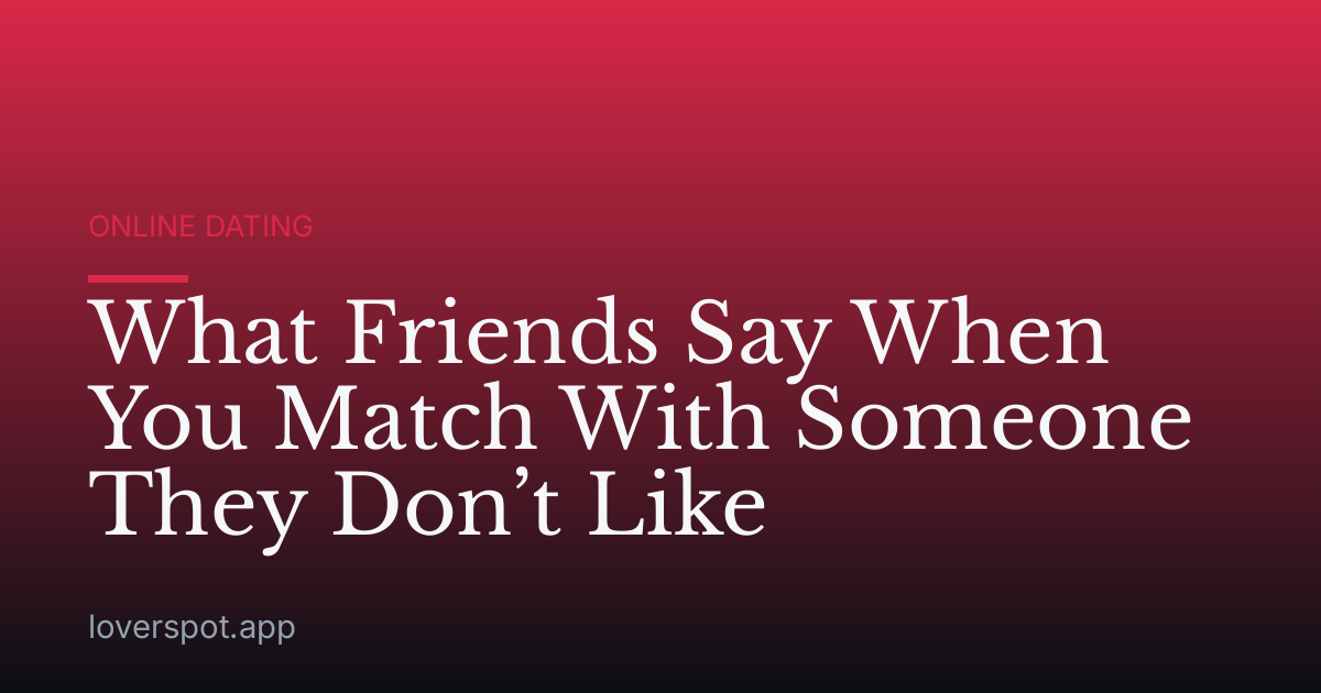 What Friends Say When You Match With Someone They Don’t Like