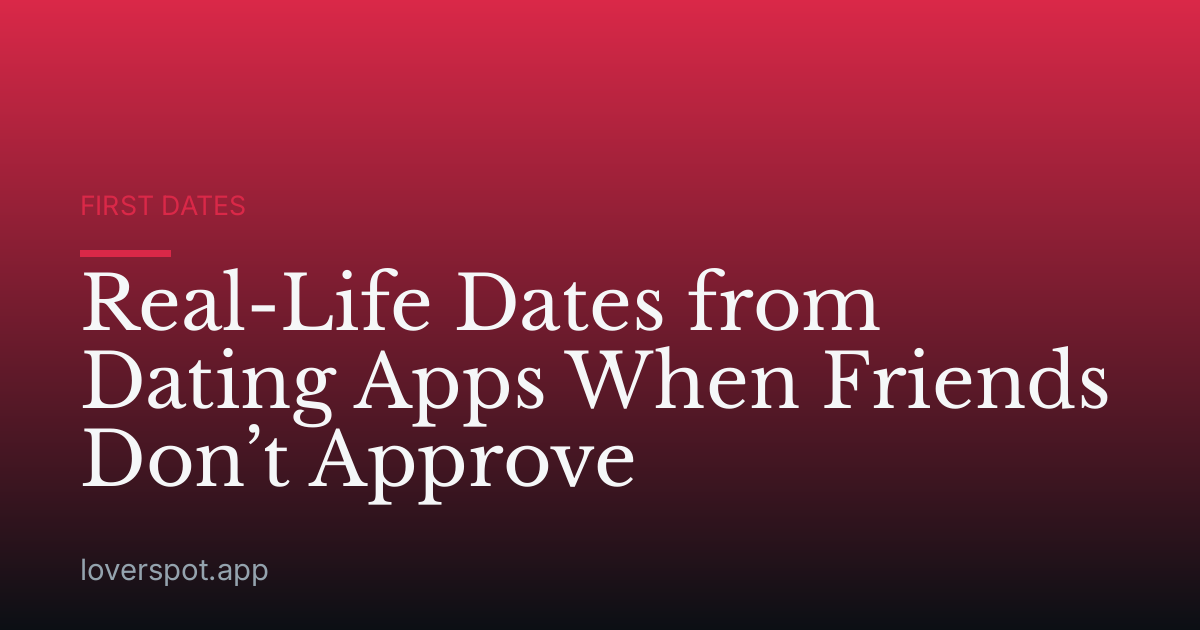 Real-Life Dates from Dating Apps When Friends Don’t Approve