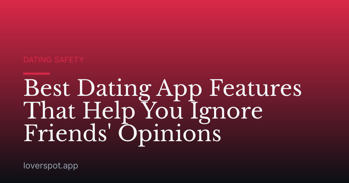 Best Dating App Features That Help You Ignore Friends' Opinions