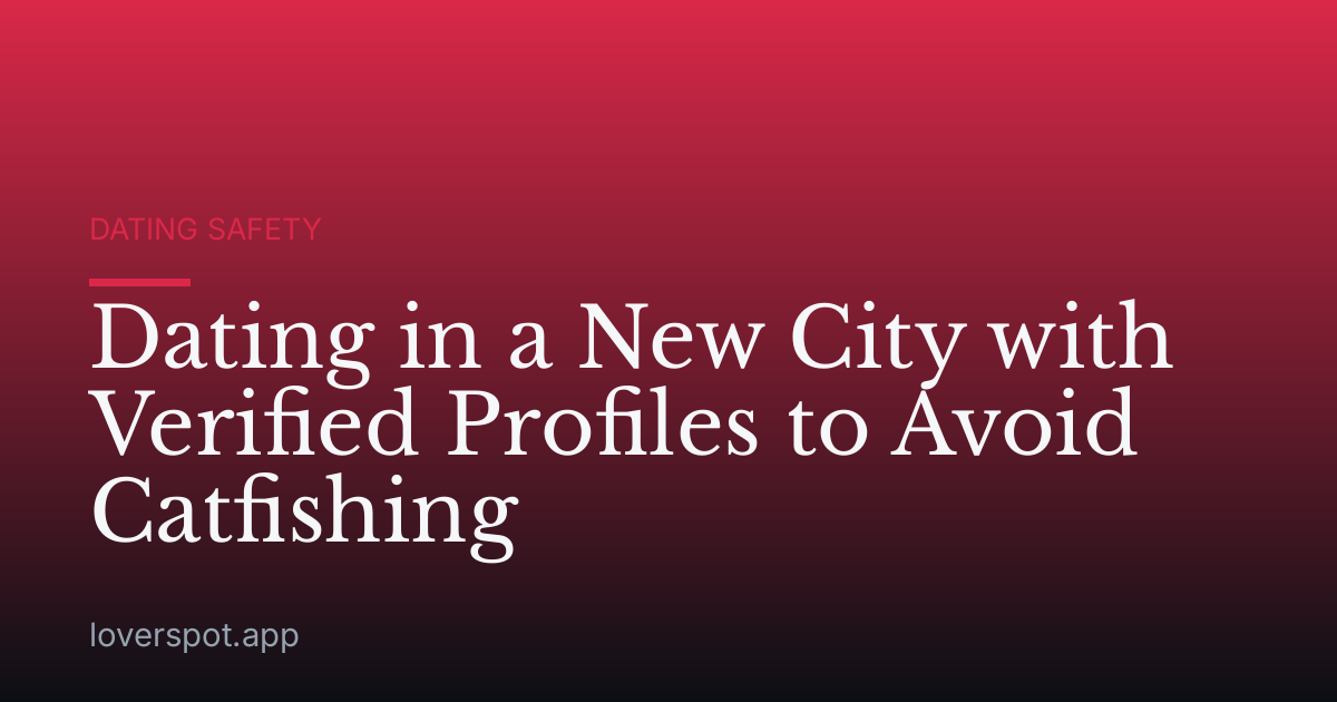 Dating in a New City with Verified Profiles to Avoid Catfishing