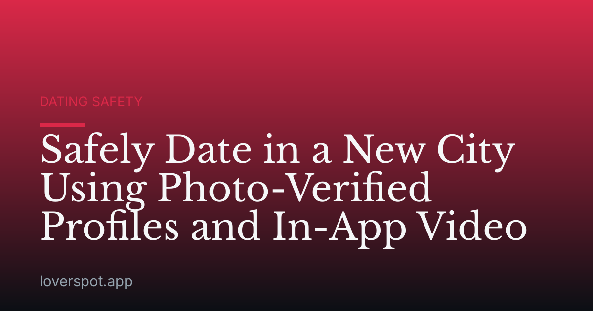 Safely Date in a New City Using Photo-Verified Profiles and In-App Video