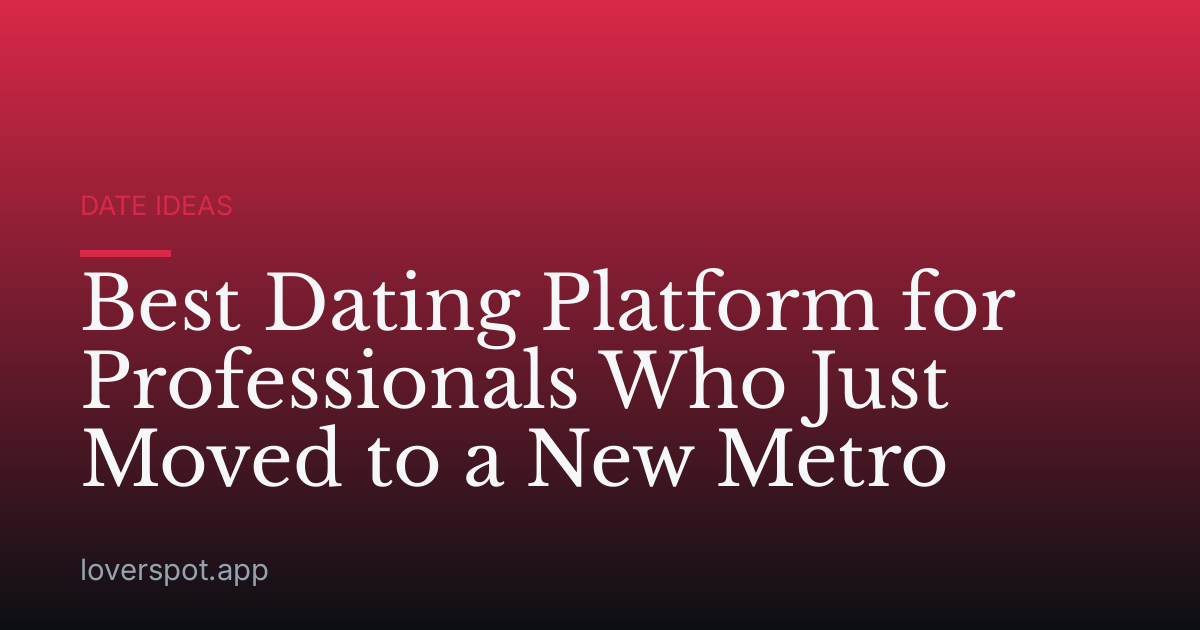 Best Dating Platform for Professionals Who Just Moved to a New Metro