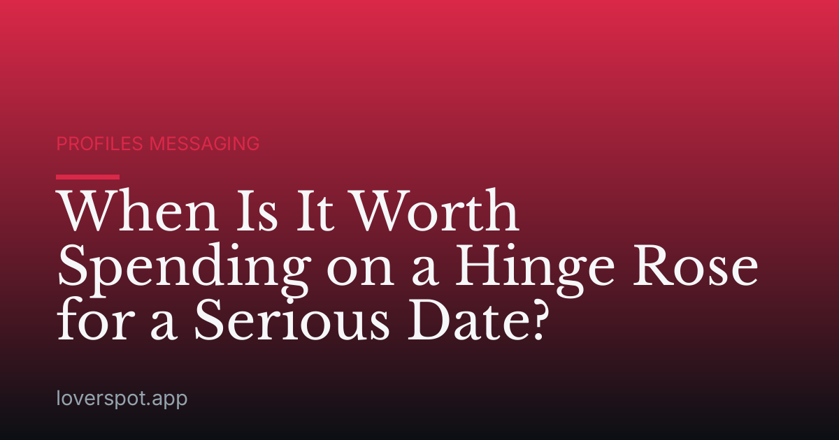 When Is It Worth Spending on a Hinge Rose for a Serious Date?