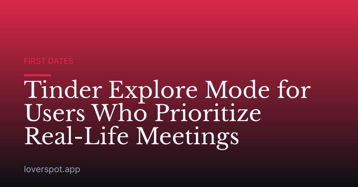 Tinder Explore Mode for Users Who Prioritize Real-Life Meetings