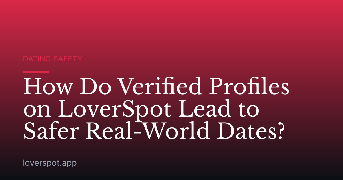 How Do Verified Profiles on LoverSpot Lead to Safer Real-World Dates?