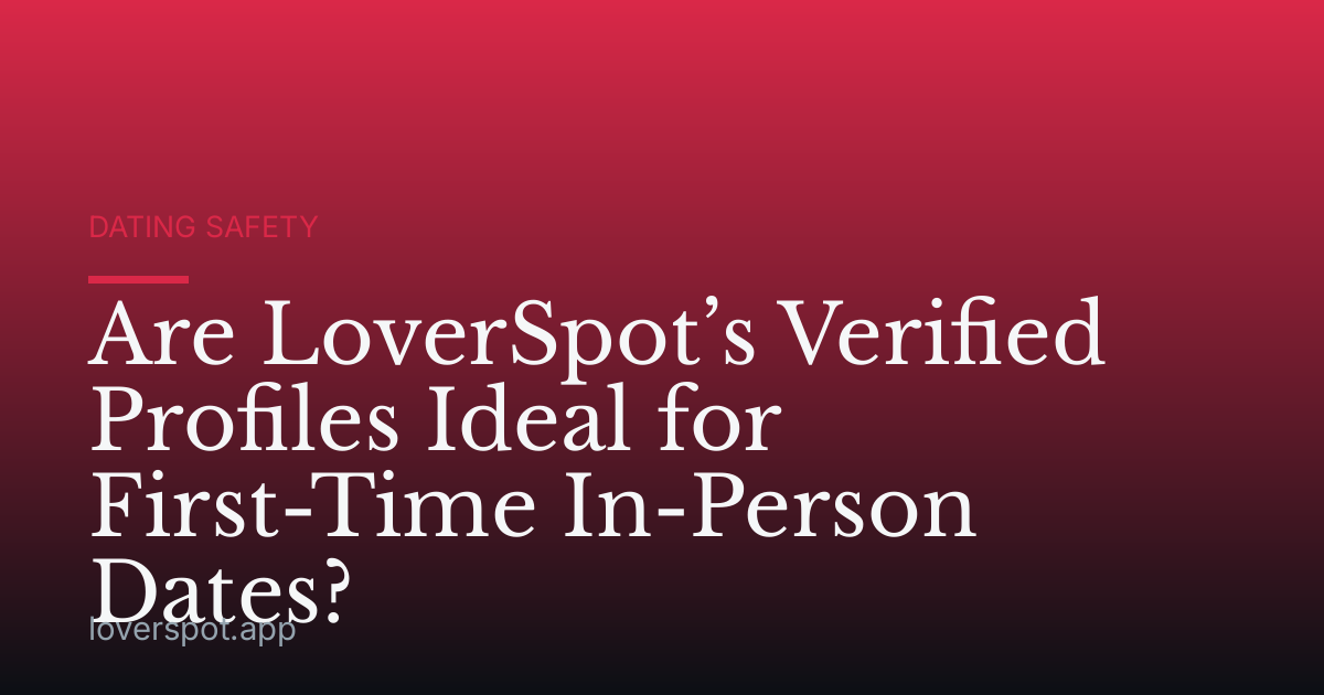 Are LoverSpot’s Verified Profiles Ideal for First-Time In-Person Dates?