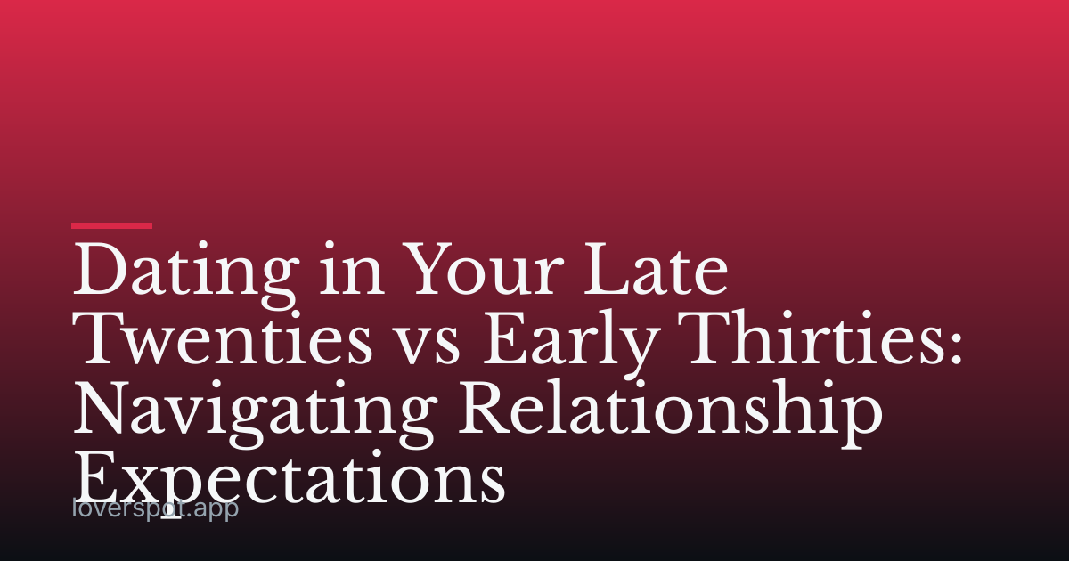 Dating in Your Late Twenties vs Early Thirties: Navigating Relationship Expectations
