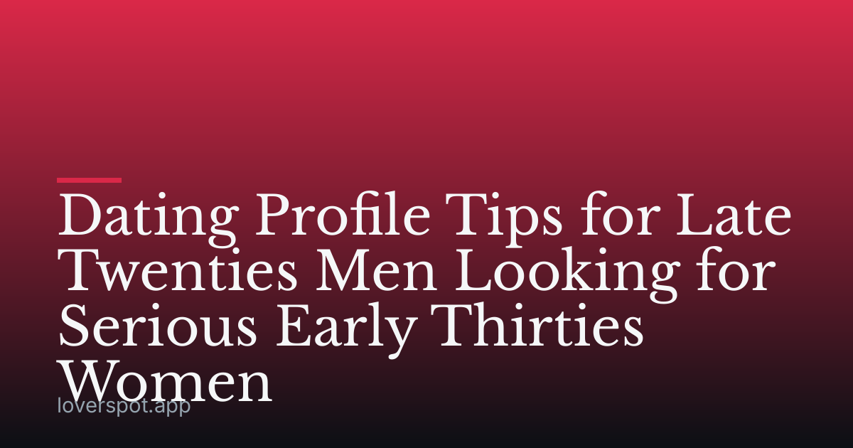 Dating Profile Tips for Late Twenties Men Looking for Serious Early Thirties Women