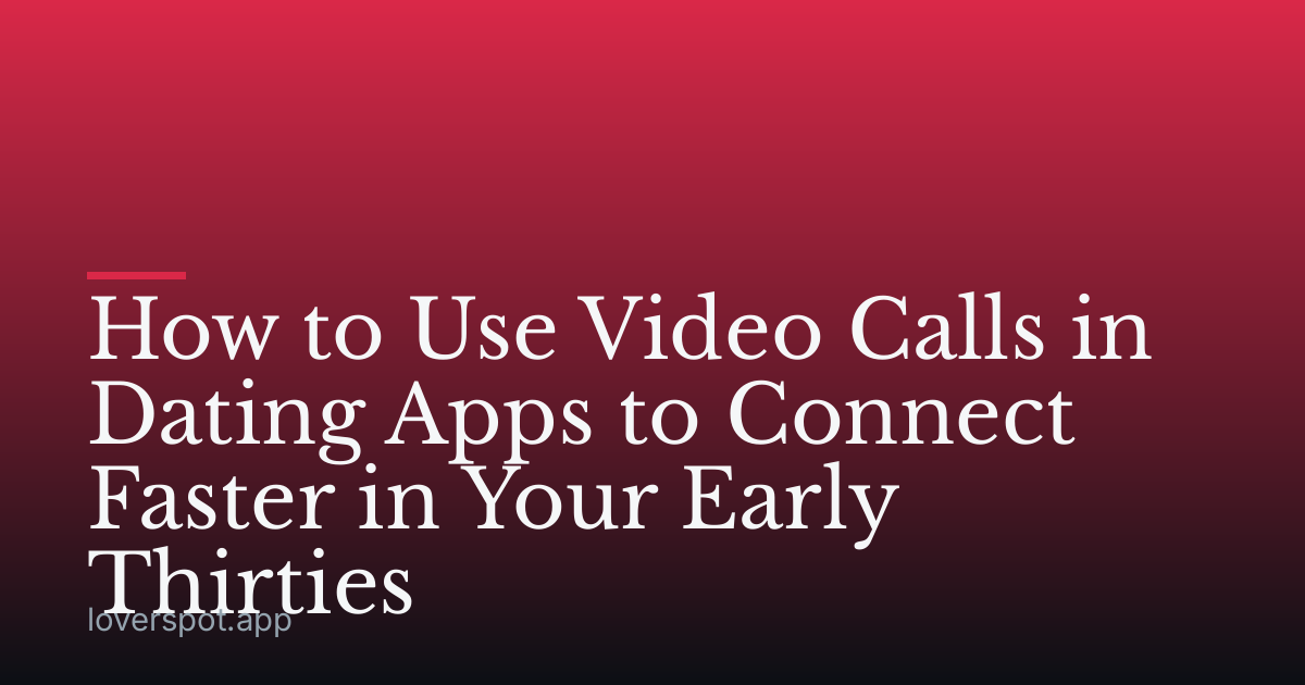 How to Use Video Calls in Dating Apps to Connect Faster in Your Early Thirties