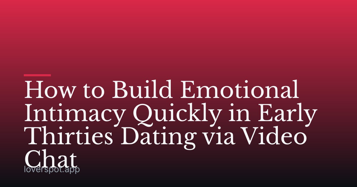 How to Build Emotional Intimacy Quickly in Early Thirties Dating via Video Chat