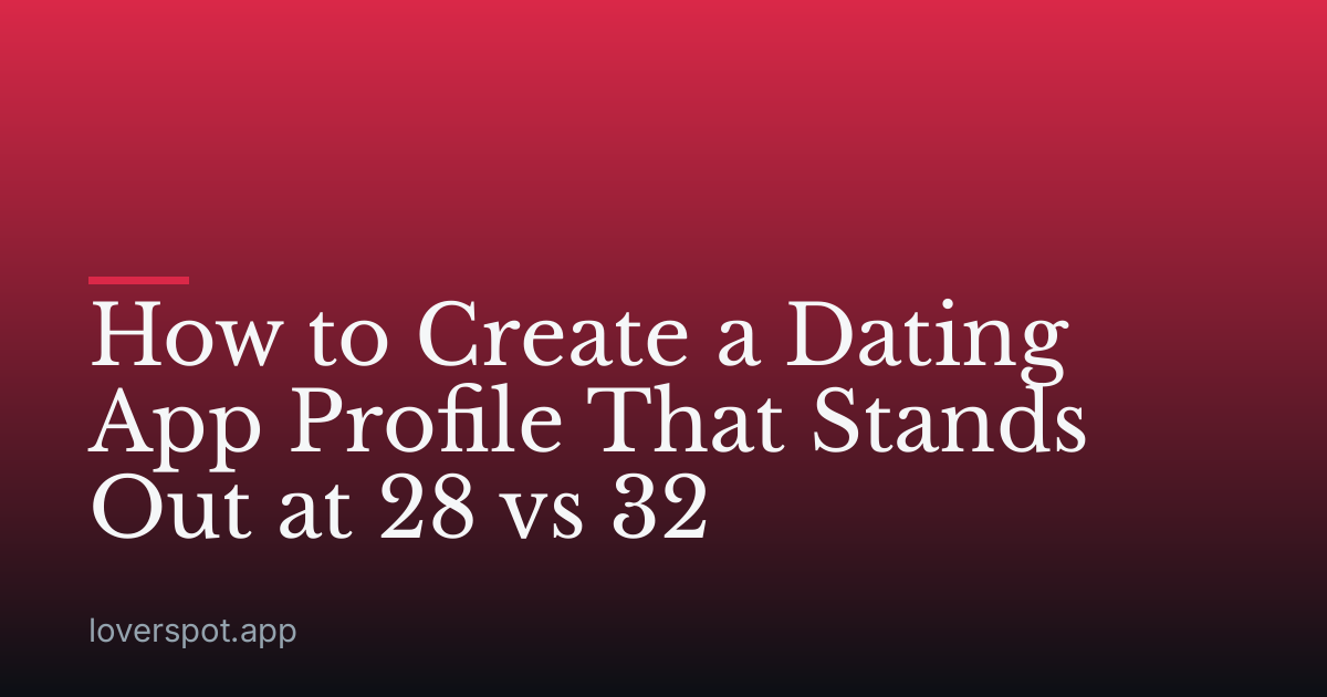 How to Create a Dating App Profile That Stands Out at 28 vs 32