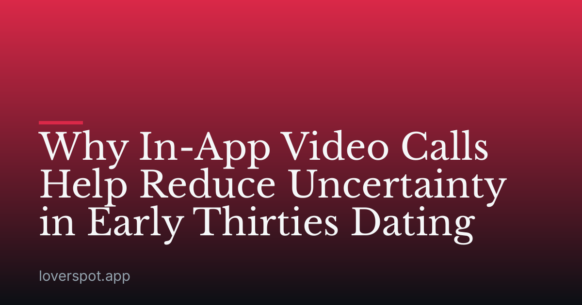 Why In-App Video Calls Help Reduce Uncertainty in Early Thirties Dating
