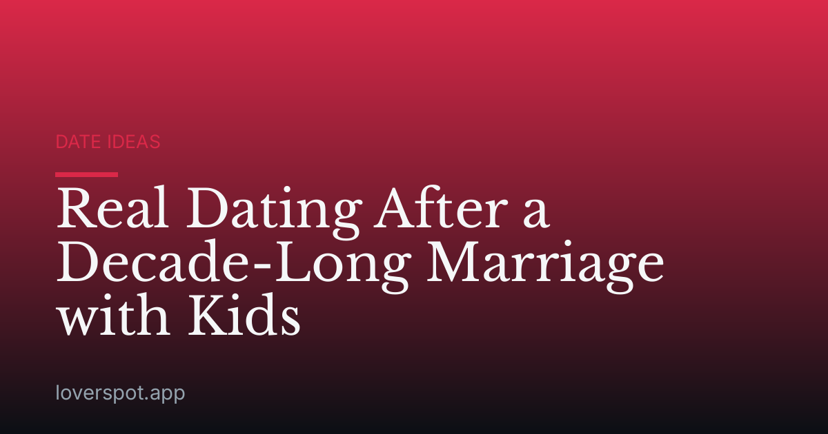 Real Dating After a Decade-Long Marriage with Kids