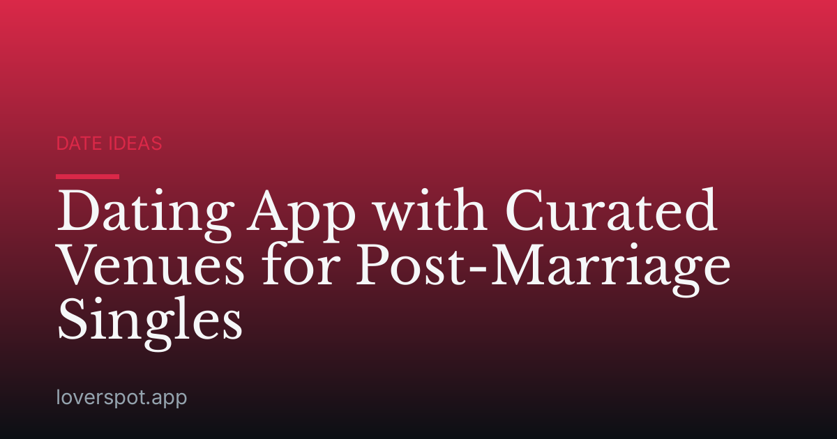 Dating App with Curated Venues for Post-Marriage Singles