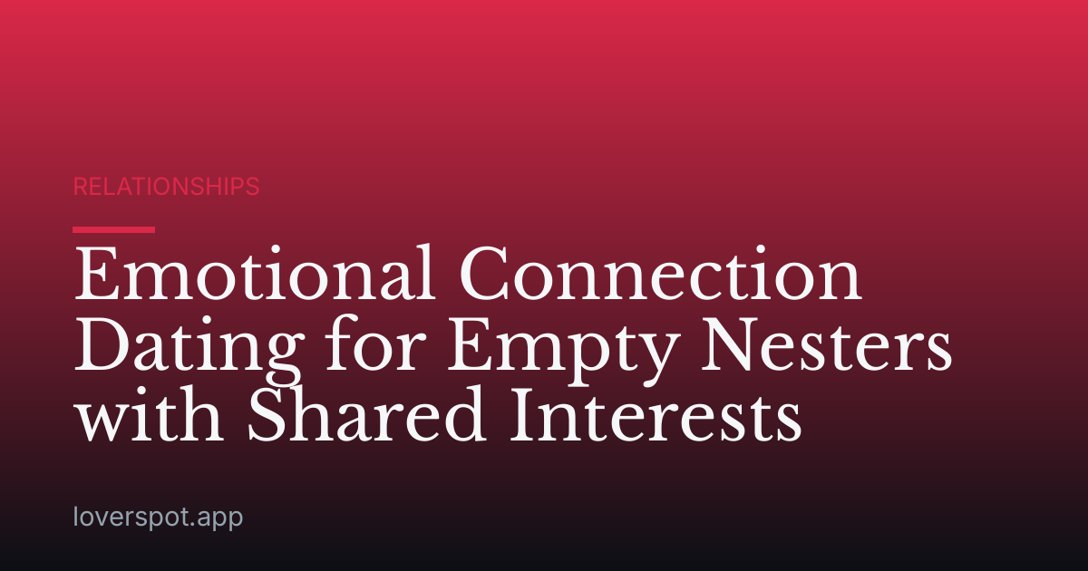 Emotional Connection Dating for Empty Nesters with Shared Interests