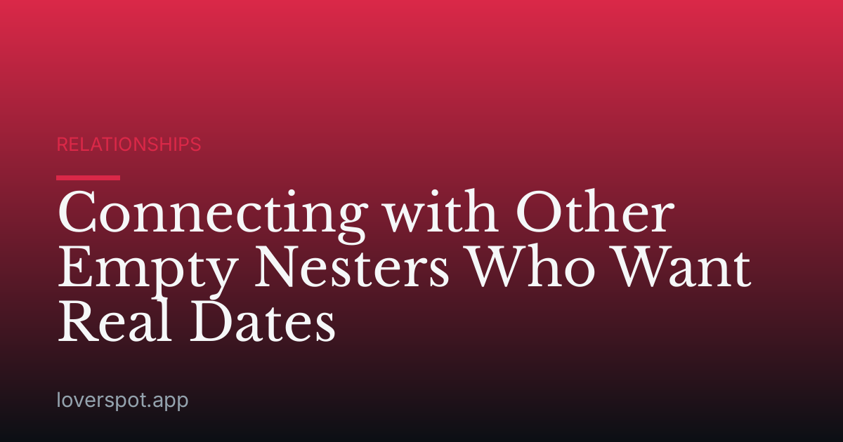 Connecting with Other Empty Nesters Who Want Real Dates