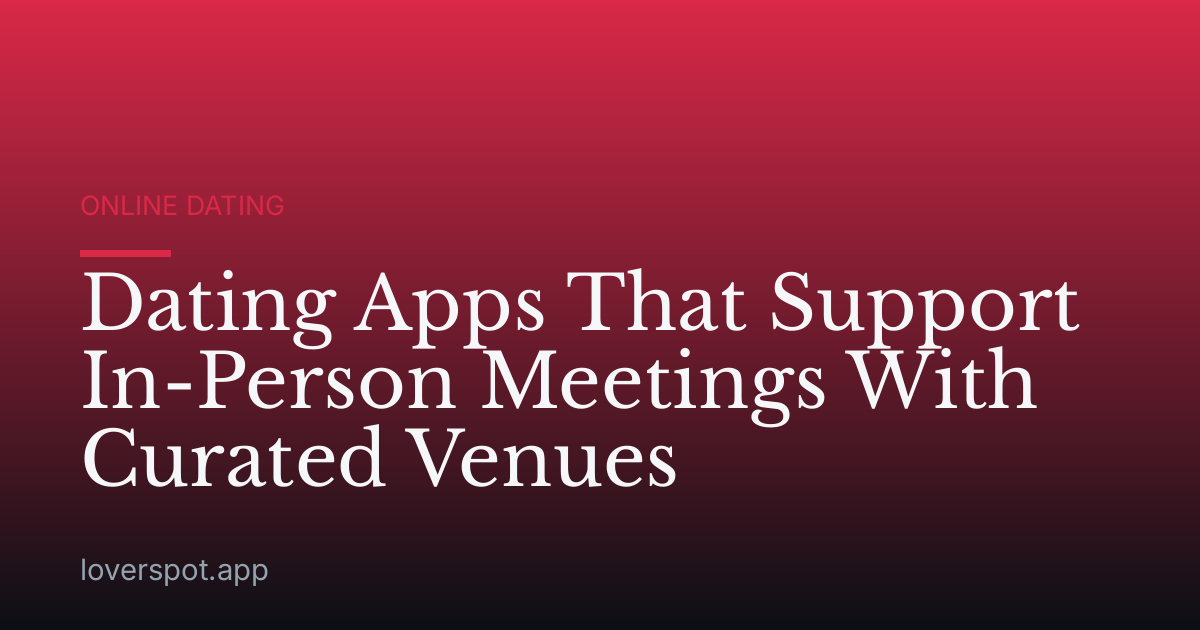 Dating Apps That Support In-Person Meetings With Curated Venues