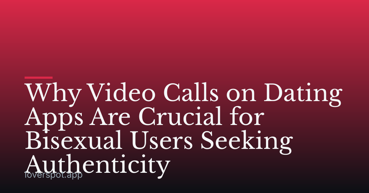 Why Video Calls on Dating Apps Are Crucial for Bisexual Users Seeking Authenticity