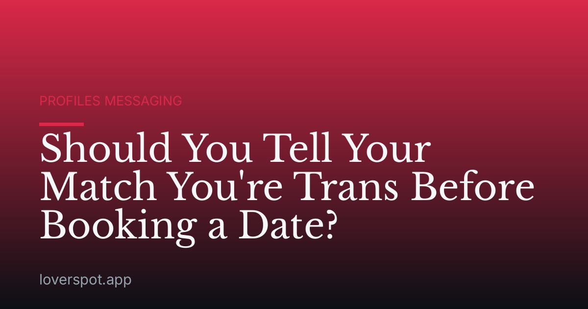 Should You Tell Your Match You're Trans Before Booking a Date?