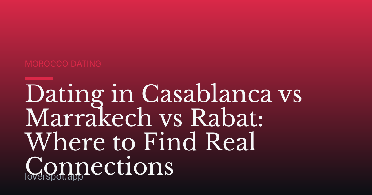 Dating in Casablanca vs Marrakech vs Rabat: Where to Find Real Connections