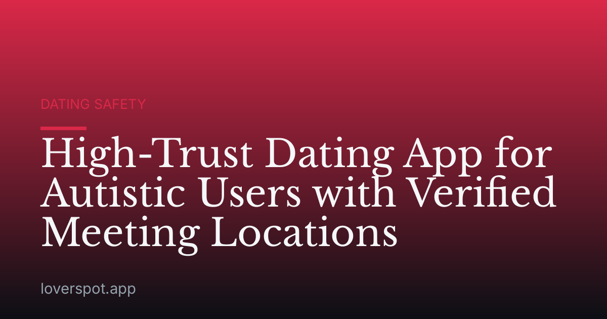 High-Trust Dating App for Autistic Users with Verified Meeting Locations