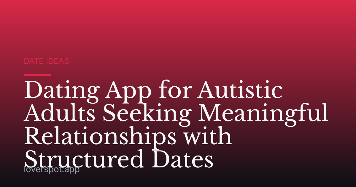 Dating App for Autistic Adults Seeking Meaningful Relationships with Structured Dates