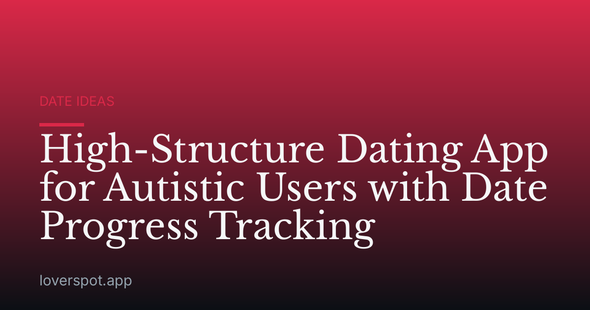 High-Structure Dating App for Autistic Users with Date Progress Tracking