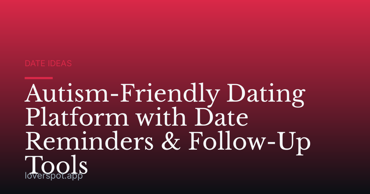 Autism-Friendly Dating Platform with Date Reminders & Follow-Up Tools