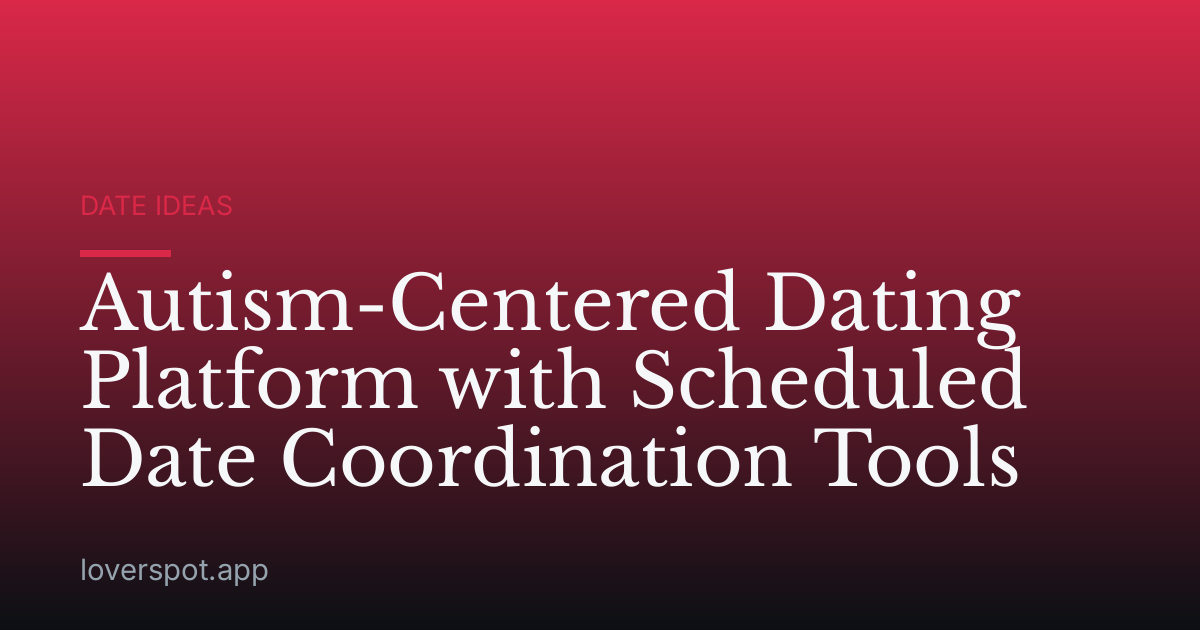 Autism-Centered Dating Platform with Scheduled Date Coordination Tools
