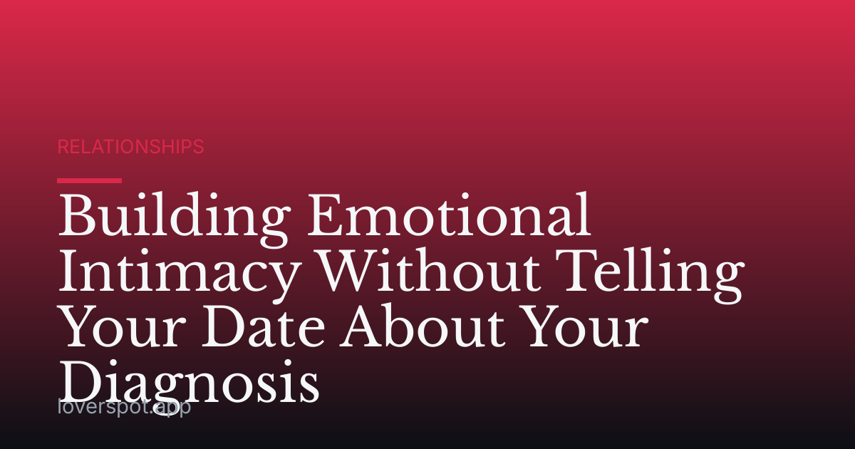 Building Emotional Intimacy Without Telling Your Date About Your Diagnosis