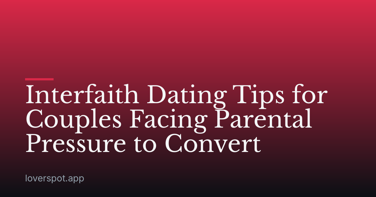 Interfaith Dating Tips for Couples Facing Parental Pressure to Convert