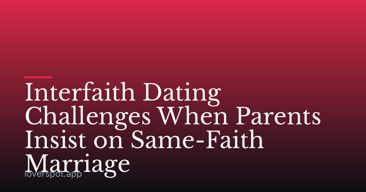 Interfaith Dating Challenges When Parents Insist on Same-Faith Marriage