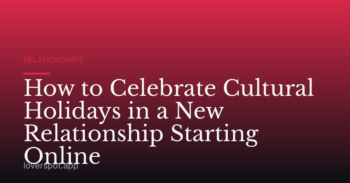 How to Celebrate Cultural Holidays in a New Relationship Starting Online