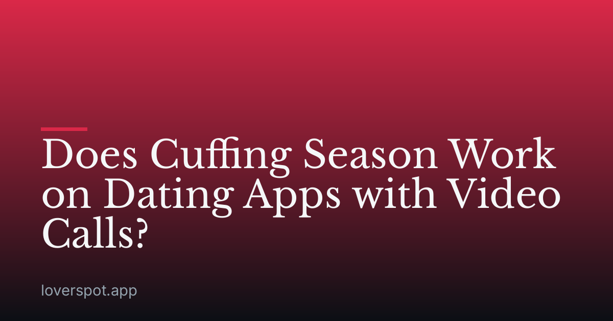 Does Cuffing Season Work on Dating Apps with Video Calls?