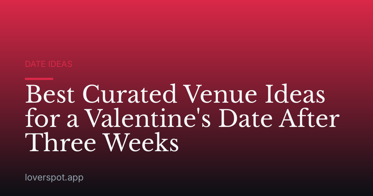 Best Curated Venue Ideas for a Valentine's Date After Three Weeks