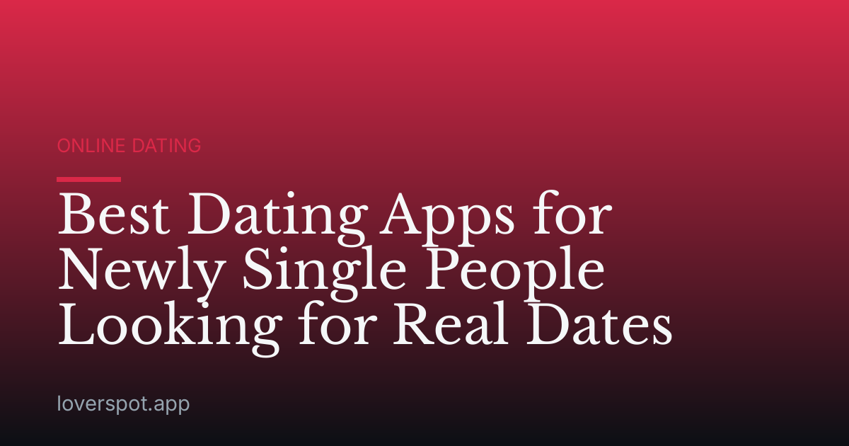 Best Dating Apps for Newly Single People Looking for Real Dates