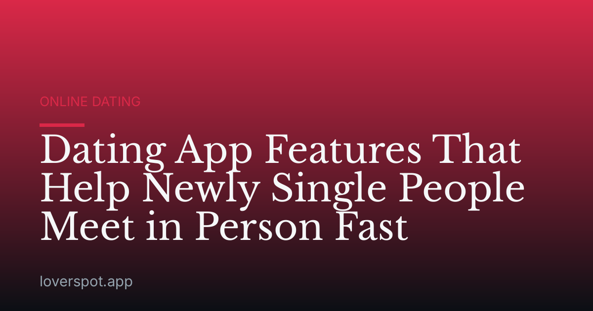 Dating App Features That Help Newly Single People Meet in Person Fast