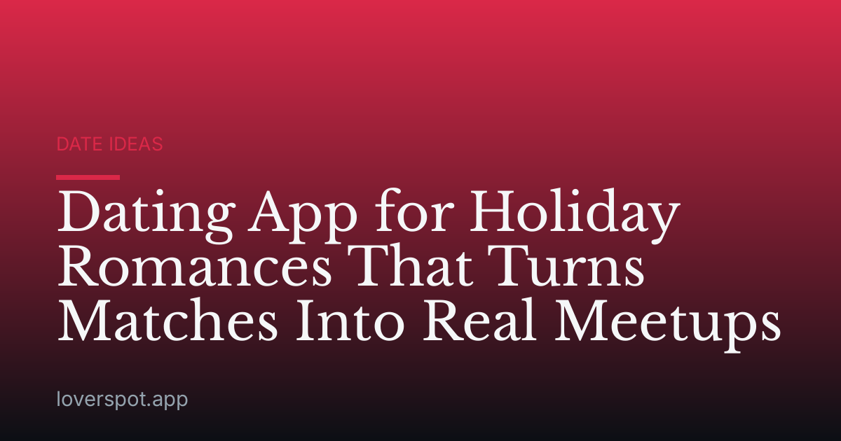 Dating App for Holiday Romances That Turns Matches Into Real Meetups